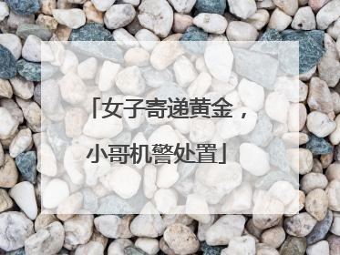 女子寄递黄金，小哥机警处置