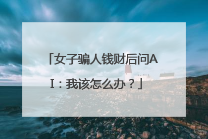 女子骗人钱财后问AI：我该怎么办？