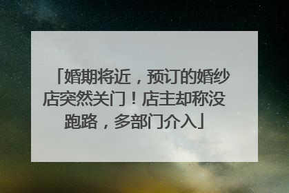 婚期将近，预订的婚纱店突然关门！店主却称没跑路，多部门介入