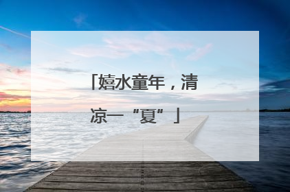 嬉水童年，清凉一“夏”