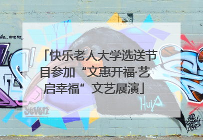 快乐老人大学选送节目参加“文惠开福·艺启幸福”文艺展演