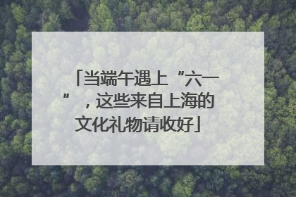 当端午遇上“六一”，这些来自上海的文化礼物请收好