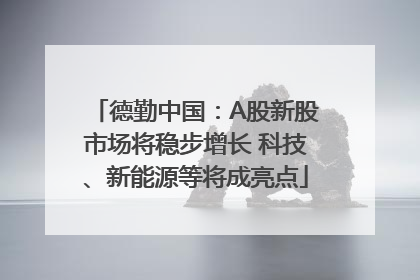 德勤中国：A股新股市场将稳步增长 科技、新能源等将成亮点
