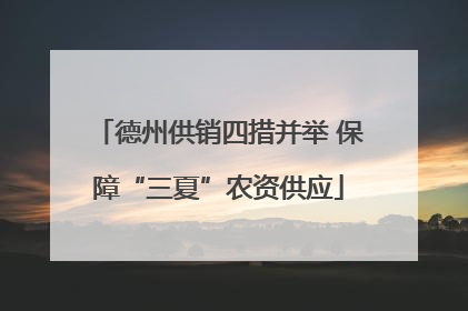 德州供销四措并举 保障“三夏”农资供应