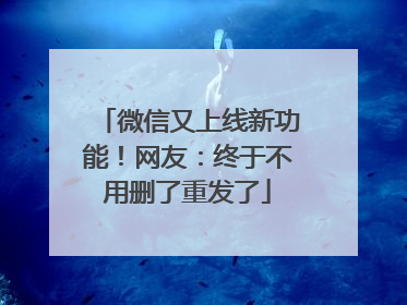 微信又上线新功能！网友：终于不用删了重发了