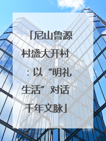 尼山鲁源村盛大开村：以“明礼生活”对话千年文脉