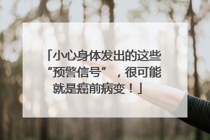 小心身体发出的这些“预警信号”，很可能就是癌前病变！