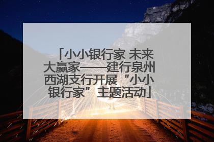 小小银行家 未来大赢家——建行泉州西湖支行开展“小小银行家”主题活动