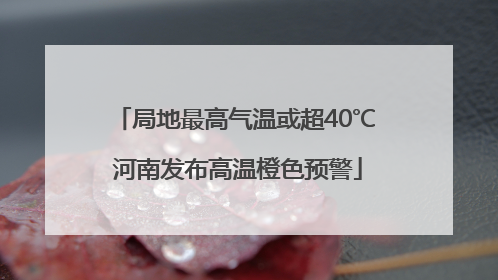 局地最高气温或超40℃ 河南发布高温橙色预警