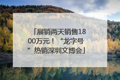 展销两天销售1800万元！“龙字号”热销深圳文博会