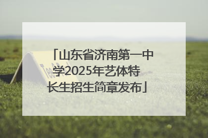 山东省济南第一中学2025年艺体特长生招生简章发布