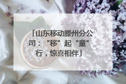 山东移动滕州分公司：“移”起“童”行，惊喜相伴