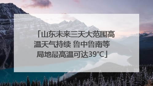山东未来三天大范围高温天气持续 鲁中鲁南等局地最高温可达39℃