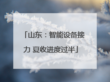 山东：智能设备接力 夏收进度过半