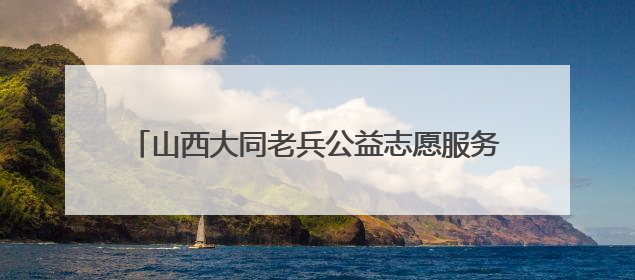 山西大同老兵公益志愿服务队：用热血书写忠诚与担当