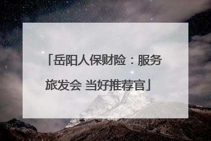 岳阳人保财险：服务旅发会 当好推荐官