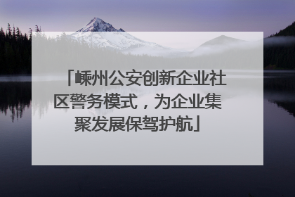 嵊州公安创新企业社区警务模式，为企业集聚发展保驾护航
