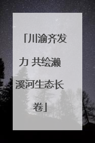 川渝齐发力 共绘濑溪河生态长卷