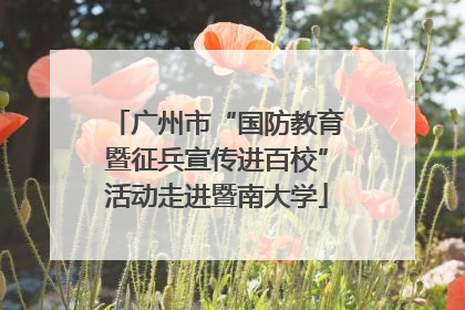 广州市“国防教育暨征兵宣传进百校”活动走进暨南大学