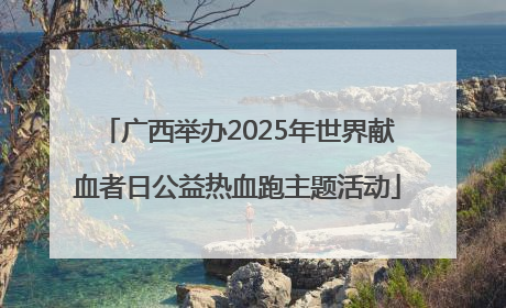 广西举办2025年世界献血者日公益热血跑主题活动