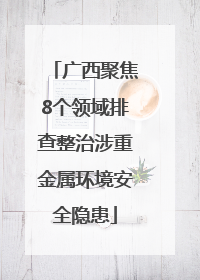 广西聚焦8个领域排查整治涉重金属环境安全隐患
