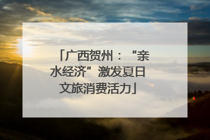 广西贺州：“亲水经济”激发夏日文旅消费活力