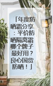 年度防晒霜分享：平价防晒隔离霜哪个牌子最好用？良心国货防晒！
