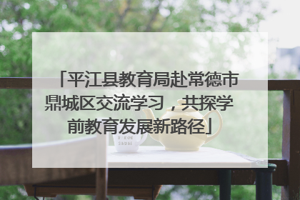 平江县教育局赴常德市鼎城区交流学习，共探学前教育发展新路径