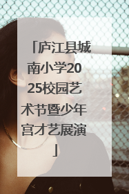 庐江县城南小学2025校园艺术节暨少年宫才艺展演