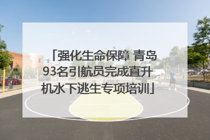 强化生命保障 青岛93名引航员完成直升机水下逃生专项培训