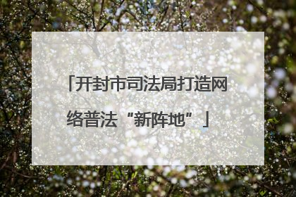 开封市司法局打造网络普法“新阵地”