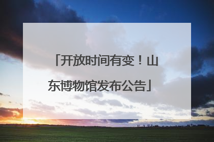 开放时间有变！山东博物馆发布公告