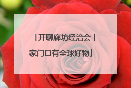 开聊廊坊经洽会丨家门口有全球好物