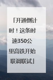 开通倒计时！这条时速350公里高铁开始联调联试