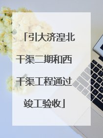 引大济湟北干渠二期和西干渠工程通过竣工验收