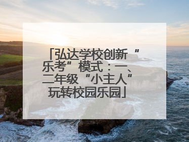 弘达学校创新“乐考”模式：一、二年级“小主人”玩转校园乐园