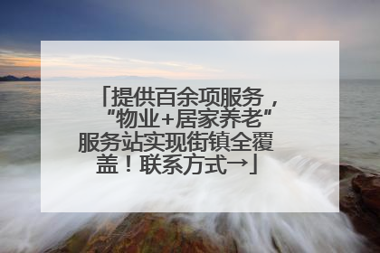 提供百余项服务，“物业+居家养老”服务站实现街镇全覆盖！联系方式→