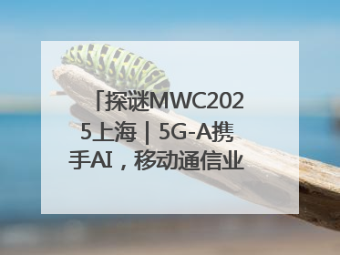 探谜MWC2025上海｜5G-A携手AI，移动通信业路在何方？