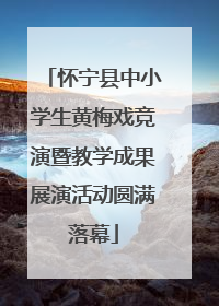 怀宁县中小学生黄梅戏竞演暨教学成果展演活动圆满落幕