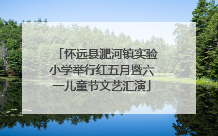 怀远县淝河镇实验小学举行红五月暨六一儿童节文艺汇演