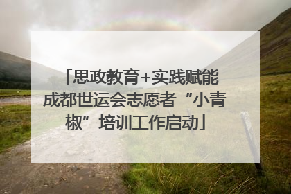 思政教育+实践赋能 成都世运会志愿者“小青椒”培训工作启动