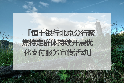 恒丰银行北京分行聚焦特定群体持续开展优化支付服务宣传活动