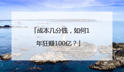 成本几分钱，如何1年狂赚100亿？