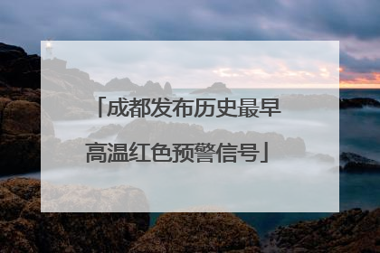 成都发布历史最早高温红色预警信号