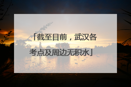 截至目前，武汉各考点及周边无积水