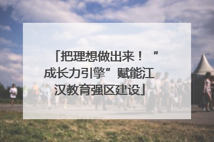 把理想做出来！“成长力引擎”赋能江汉教育强区建设