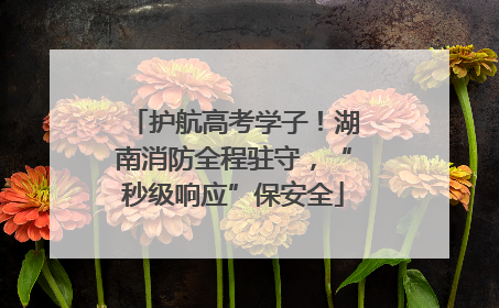 护航高考学子！湖南消防全程驻守，“秒级响应”保安全