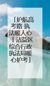 护航高考路 执法暖人心丨沾益区综合行政执法局暖心护考