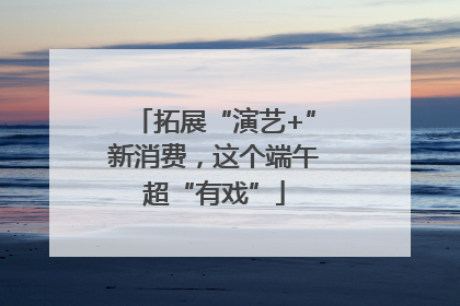 拓展“演艺+”新消费，这个端午超“有戏”
