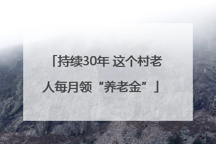 持续30年 这个村老人每月领“养老金”